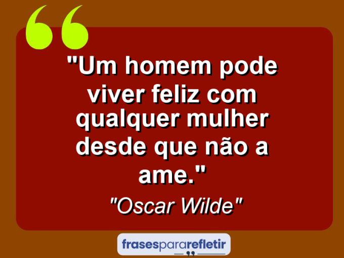 Frases de Amor: mensagens românticas e apaixonantes - “Um homem pode viver feliz com qualquer mulher desde que não a ame.”