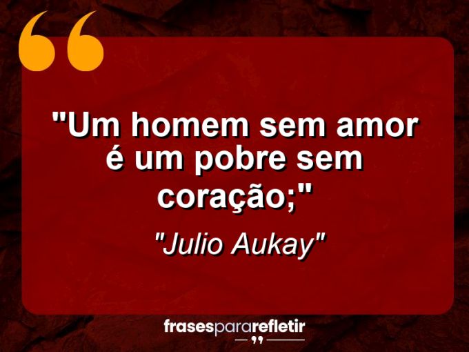 Frases de Amor: mensagens românticas e apaixonantes - “Um homem sem amor é um pobre sem coração;”