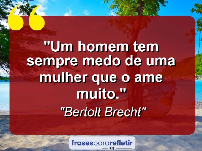 Frases de Amor: mensagens românticas e apaixonantes - “Um homem tem sempre medo de uma mulher que o ame muito.”