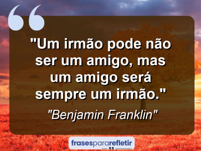 Frases de Amor: mensagens românticas e apaixonantes - “Um irmão pode não ser um amigo, mas um amigo será sempre um irmão.”