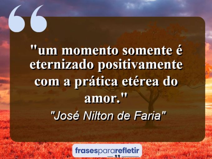 Frases de Amor: mensagens românticas e apaixonantes - “⁠Um momento somente é eternizado positivamente com a prática etérea do amor.”