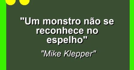 “Um monstro não se reconhece no espelho”