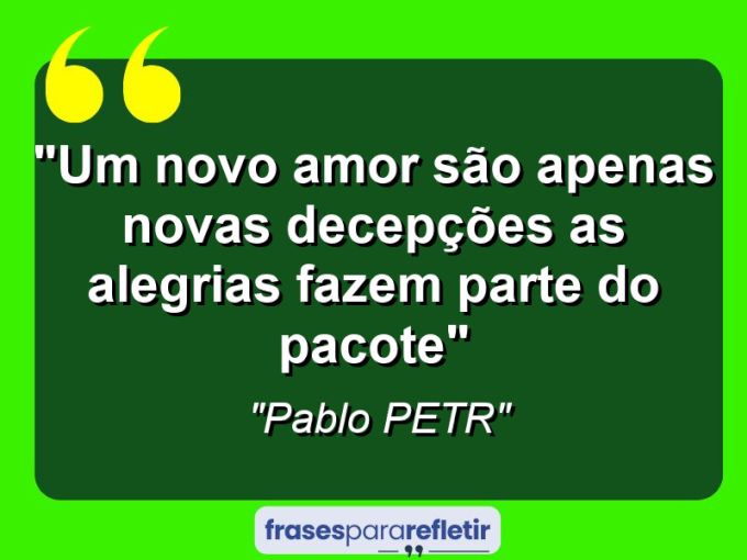 Frases de Amor: mensagens românticas e apaixonantes - “Um novo amor são apenas novas decepções as alegrias fazem parte do pacote”