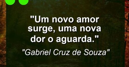 “Um novo amor surge, uma nova dor o aguarda.”