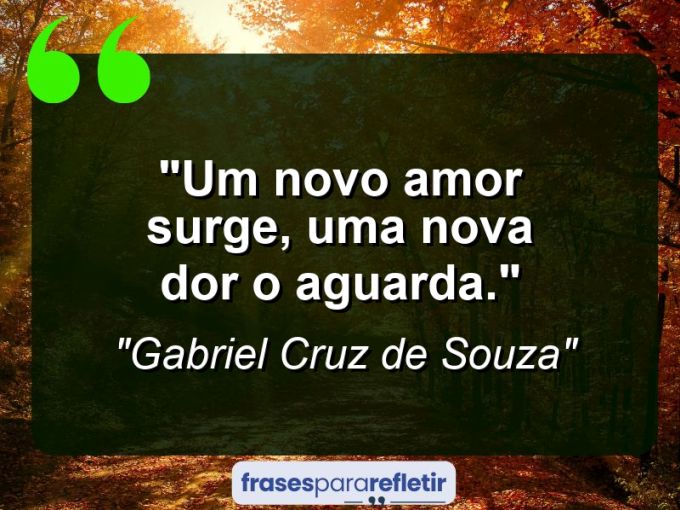 Frases de Amor: mensagens românticas e apaixonantes - “Um novo amor surge, uma nova dor o aguarda.”