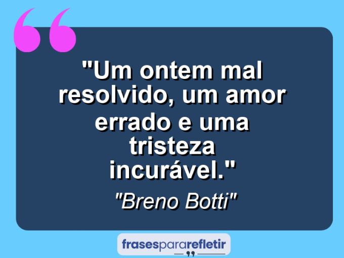 Frases de Amor: mensagens românticas e apaixonantes - “Um ontem mal resolvido, um amor errado e uma tristeza incurável.”