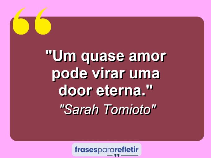 Frases de Amor: mensagens românticas e apaixonantes - “Um quase amor pode virar uma door eterna.”