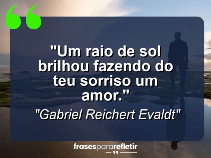 Frases de Amor: mensagens românticas e apaixonantes - “Um raio de sol brilhou fazendo do teu sorriso um amor.”