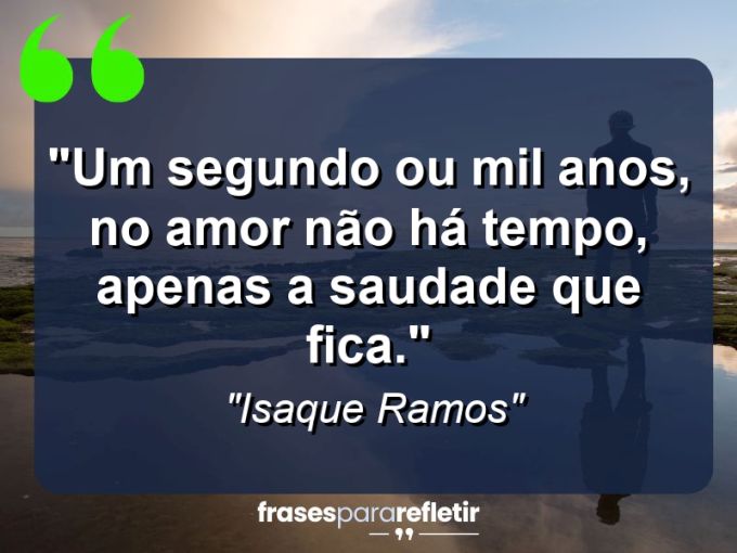 Frases de Amor: mensagens românticas e apaixonantes - “Um segundo ou mil anos, no amor não há tempo, apenas a saudade que fica.”