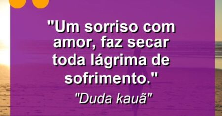“Um sorriso com amor, faz secar toda lágrima de sofrimento.”