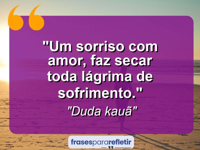 Frases de Amor: mensagens românticas e apaixonantes - “Um sorriso com amor, faz secar toda lágrima de sofrimento.”