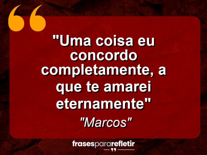 Frases de Amor: mensagens românticas e apaixonantes - “Uma coisa eu concordo completamente, a que te amarei eternamente”