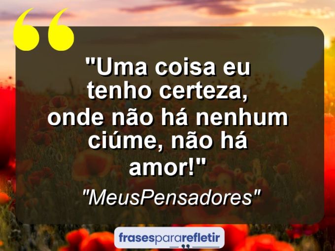 Frases de Amor: mensagens românticas e apaixonantes - “Uma coisa eu tenho certeza, onde não há nenhum ciúme, não há amor!”