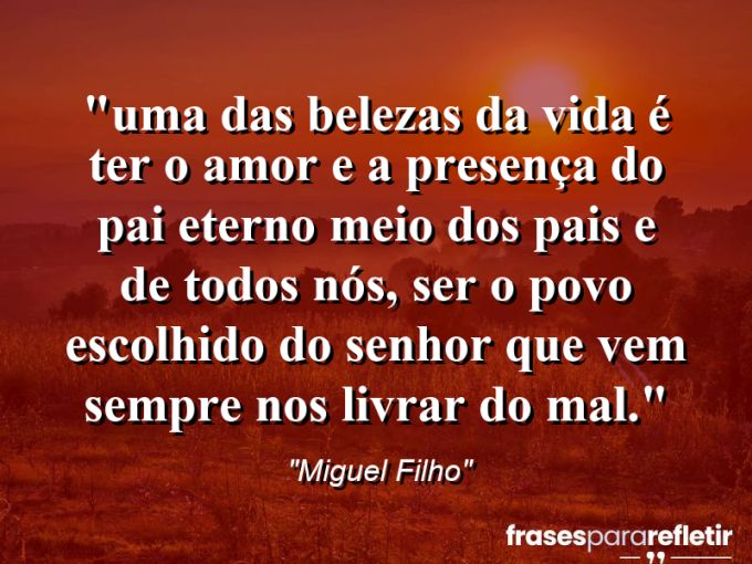 Frases de Amor: mensagens românticas e apaixonantes - “⁠Uma das Belezas da Vida É Ter o Amor e a Presença do Pai Eterno Meio dos Pais e de Todos Nós, Ser O Povo Escolhido do Senhor que Vem Sempre Nos Livrar do Mal.”