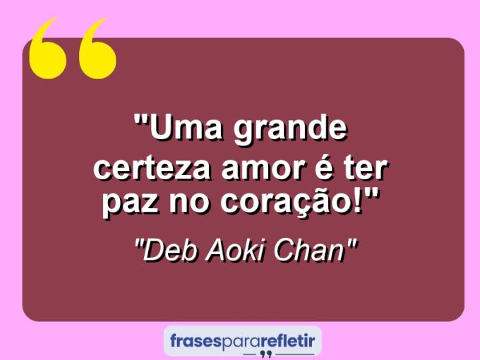 Frases de Amor: mensagens românticas e apaixonantes - “Uma grande certeza: Amor é ter paz no coração!”