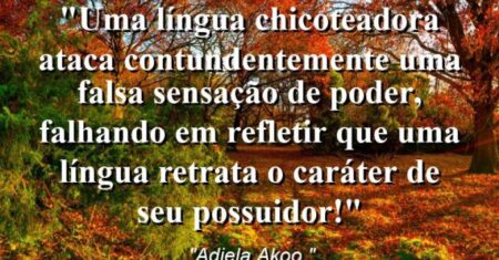 “Uma língua chicoteadora ataca contundentemente uma falsa sensação de poder, falhando em refletir que uma língua retrata o caráter de seu possuidor!”