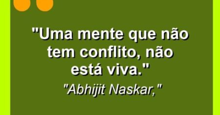 “Uma mente que não tem conflito, não está viva.”