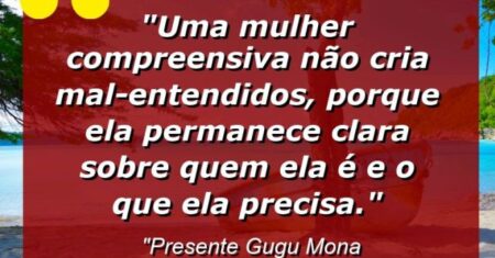 “Uma mulher compreensiva não cria mal-entendidos, porque ela permanece clara sobre quem ela é e o que ela precisa.”