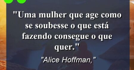 “Uma mulher que age como se soubesse o que está fazendo consegue o que quer.”