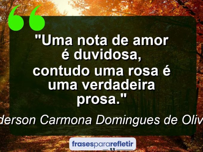 Frases de Amor: mensagens românticas e apaixonantes - “Uma nota de amor é duvidosa, contudo uma rosa é uma verdadeira prosa.”