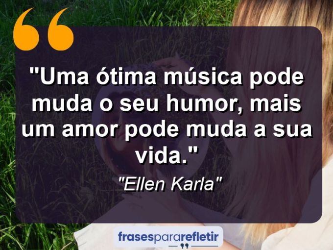 Frases de Amor: mensagens românticas e apaixonantes - “Uma ótima música pode muda o seu humor, mais um amor pode muda a sua vida.”