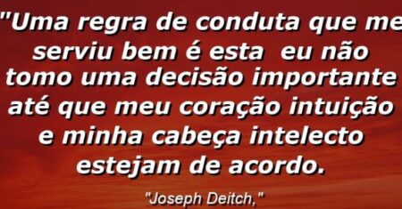 “Uma regra de conduta que me serviu bem é esta : Eu não tomo uma decisão importante até que meu coração (intuição) e minha cabeça (intelecto) estejam de acordo.