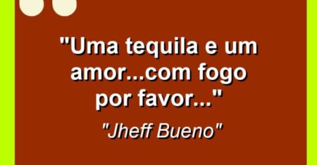 “Uma Tequila e um amor…com fogo por favor…”