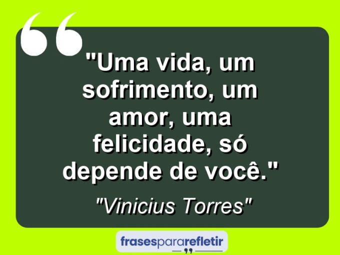 Frases de Amor: mensagens românticas e apaixonantes - “Uma vida, um sofrimento, um amor, uma felicidade, só depende de você.”