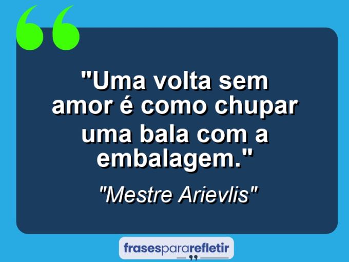 Frases de Amor: mensagens românticas e apaixonantes - “Uma volta sem amor é como chupar uma bala com a embalagem.”