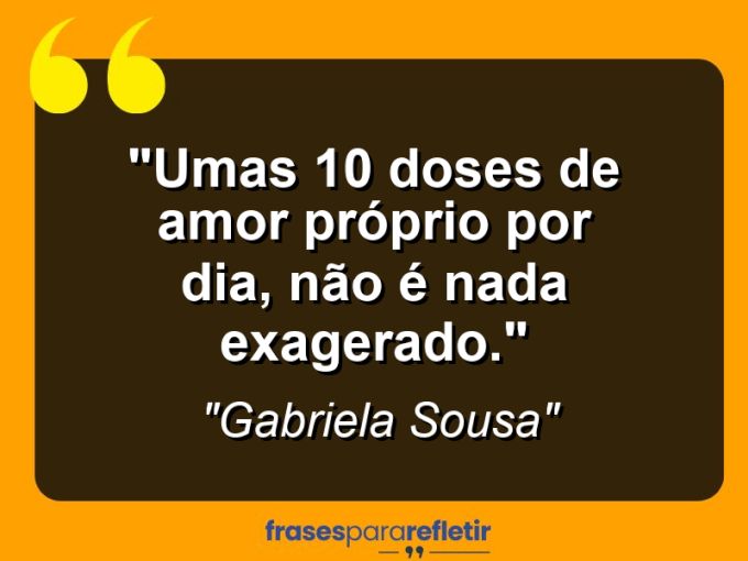 Frases de Amor: mensagens românticas e apaixonantes - “Umas 10 doses de amor próprio por dia, não é nada exagerado.”