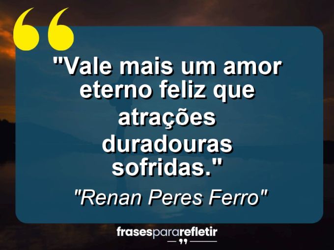 Frases de Amor: mensagens românticas e apaixonantes - “Vale mais um amor eterno feliz que atrações duradouras sofridas.”