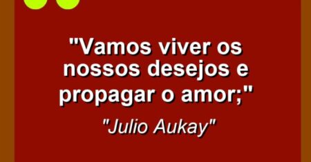 “Vamos viver os nossos desejos e propagar o amor;”