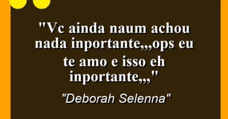 “Vc ainda naum achou nada inportante,,,ops eu te amo e isso eh inportante,,,”