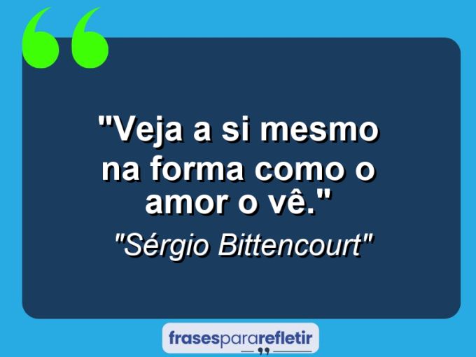 Frases de Amor: mensagens românticas e apaixonantes - “Veja a si mesmo na forma como o Amor o vê.”