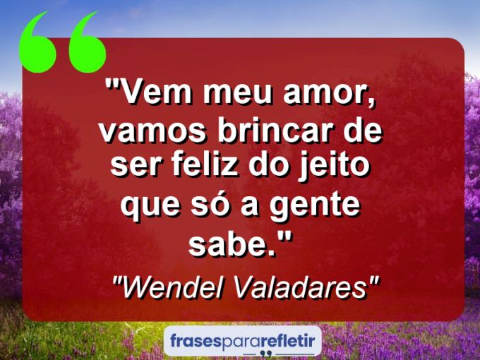 Frases de Amor: mensagens românticas e apaixonantes - “Vem meu amor, vamos brincar de ser feliz do jeito que só a gente sabe.”