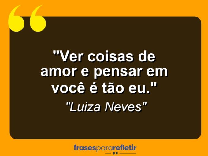 Frases de Amor: mensagens românticas e apaixonantes - “Ver coisas de amor e pensar em você é tão eu.”