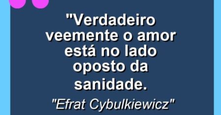 “Verdadeiro veemente o amor está no lado oposto da sanidade.