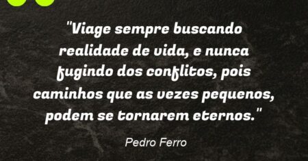 “Viage sempre buscando realidade de vida, e nunca fugindo dos conflitos, pois caminhos que as vezes pequenos, podem se tornarem eternos.”