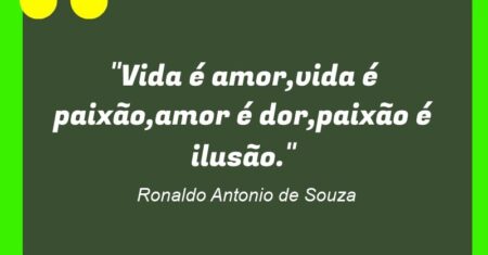 “Vida é amor,vida é paixão,amor é dor,paixão é ilusão.”