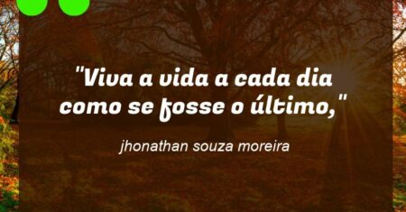 “Viva a vida a cada dia como se fosse o último,”
