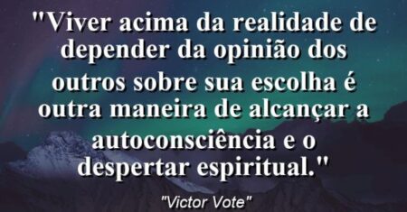 “Viver acima da realidade de depender da opinião dos outros sobre sua escolha é outra maneira de alcançar a autoconsciência e o despertar espiritual.”