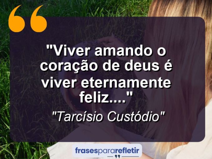 Frases de Amor: mensagens românticas e apaixonantes - “Viver amando o coração de Deus é viver eternamente feliz….”