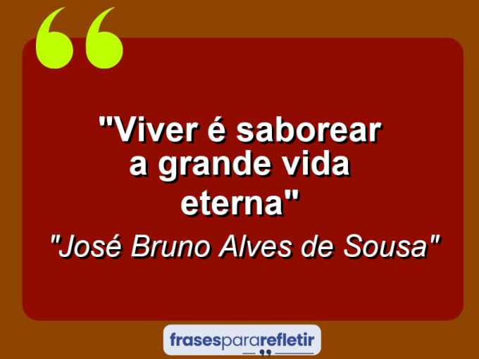 Frases de Amor: mensagens românticas e apaixonantes - “Viver é saborear a grande vida eterna”