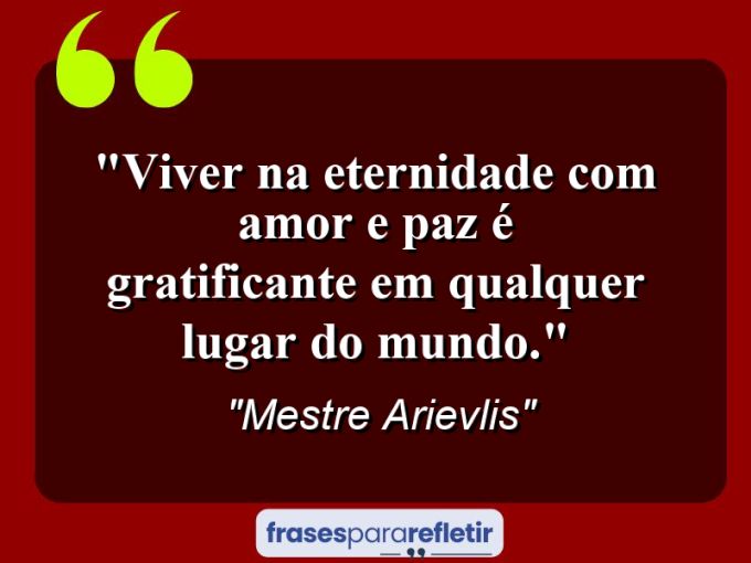 Frases de Amor: mensagens românticas e apaixonantes - “Viver na eternidade com amor e paz é gratificante em qualquer lugar do mundo.”