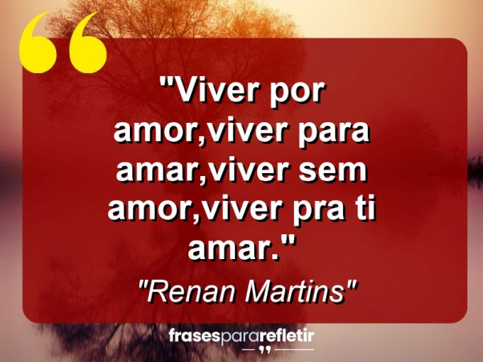 Frases de Amor: mensagens românticas e apaixonantes - “Viver por amor,viver para amar,viver sem amor,viver pra ti amar.”