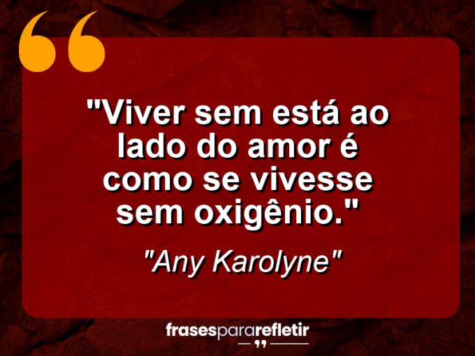 Frases de Amor: mensagens românticas e apaixonantes - “Viver sem está ao lado do amor é como se vivesse sem oxigênio.”