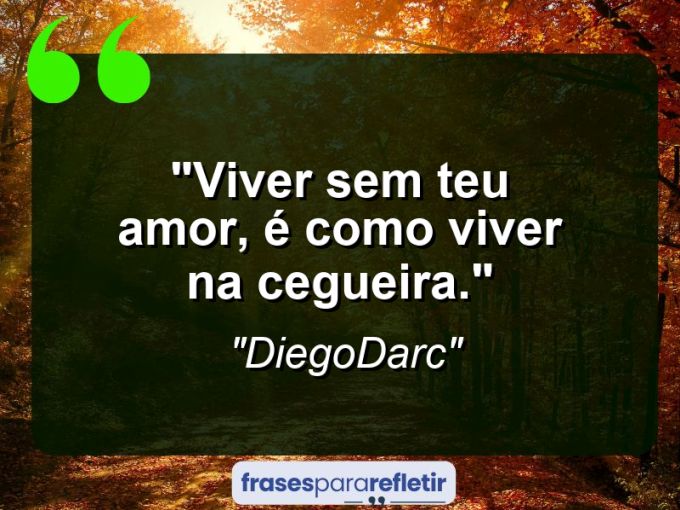 Frases de Amor: mensagens românticas e apaixonantes - “Viver sem teu amor, é como viver na cegueira.”