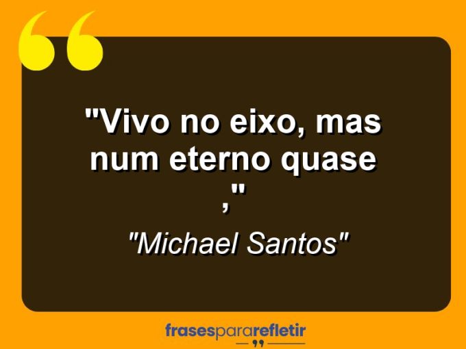 Frases de Amor: mensagens românticas e apaixonantes - “Vivo no eixo, mas num eterno quase ,”