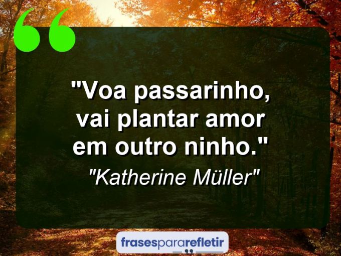 Frases de Amor: mensagens românticas e apaixonantes - “Voa passarinho, vai plantar amor em outro ninho.”