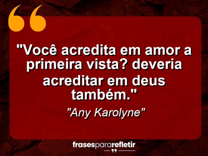 Frases de Amor: mensagens românticas e apaixonantes - “Você acredita em amor a primeira vista? Deveria acreditar em Deus também.”